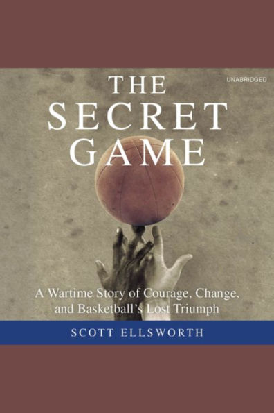 The Secret Game: A Wartime Story of Courage, Change, and Basketball's Lost Triumph