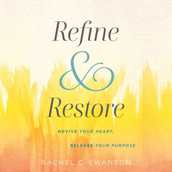 Refine and Restore: Revive Your Heart, Release Your Purpose