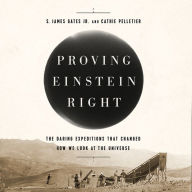 Proving Einstein Right: The Daring Expeditions that Changed How We Look at the Universe