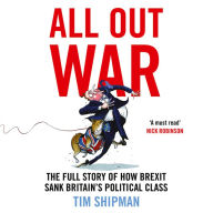 All Out War: The Full Story of How Brexit Sank Britain's Political Class