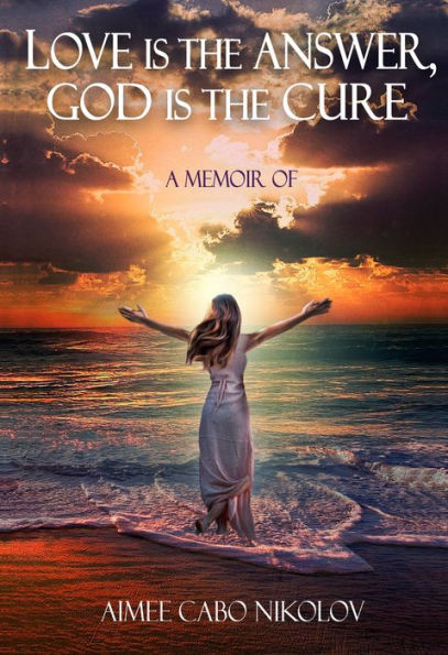 Love is the Answer God is the Cure: An honest testimony of a shocking and inspirational life story