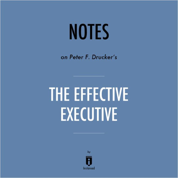 Notes on Peter F. Drucker's The Effective Executive by Instaread