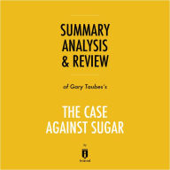 Summary, Analysis & Review of Gary Taubes's The Case Against Sugar by Instaread