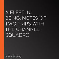 A Fleet In Being; Notes Of Two Trips With The Channel Squadro