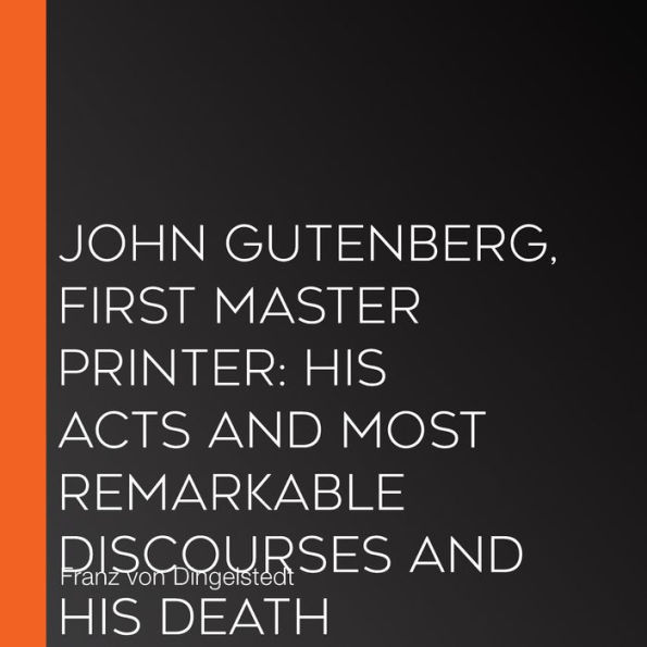 John Gutenberg, First Master Printer: His Acts and Most Remarkable Discourses and his Death