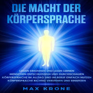 Die Macht der Körpersprache: Lügen erkennen und lesen lernen-Menschen entschlüsseln und durchschauen-Körpersprache im Alltag und im Beruf einfach nutzen-Körpersprache richtig verstehen und einsetzen