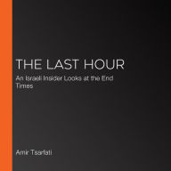 The Last Hour: An Israeli Insider Looks at the End Times