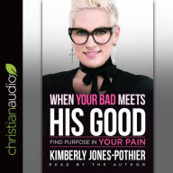 When Your Bad Meets His Good: Find Purpose in Your Pain