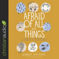 Afraid of All the Things: Tornadoes, Cancer, Adoption, and Other Stuff You Need the Gospel For