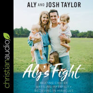 Aly's Fight: Beating Cancer, Battling Infertility, and Believing in Miracles