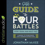 The Guy's Guide to Four Battles Every Young Man Must Face: A Manual to Overcoming Life's Common Distractions