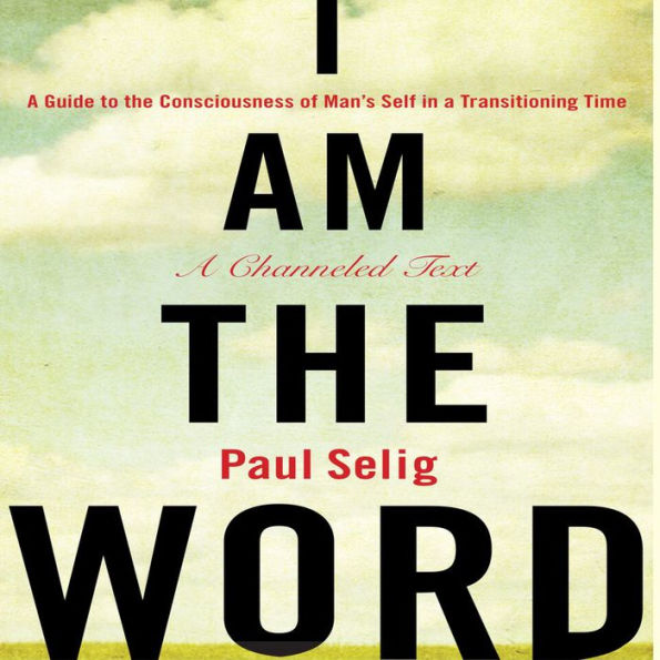 I Am The Word: A Guide to the Consciousness of Man's Self in a Transitioning Time