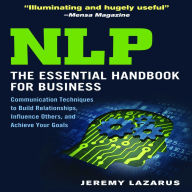 NLP: The Essential Handbook for Business: The Essential Handbook for Business: Communication Techniques to Build Relationships, Influence Others, and Achieve Your Goals