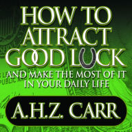 How to Attract Good Luck: And Make the Most of it in Your Daily Life