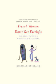 French Women Don't Get Facelifts: The Secret of Aging with Style & Attitude