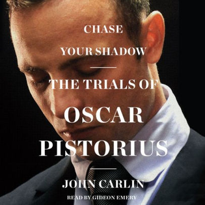 Title: Chase Your Shadow: The Trials of Oscar Pistorius, Author: John Carlin, Gideon Emery