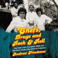 Chefs, Drugs and Rock & Roll: How Food Lovers, Free Spirits, Misfits and Wanderers Created a New American Profession