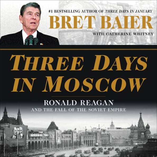 Three Days in Moscow: Ronald Reagan and the Fall of the Soviet Empire