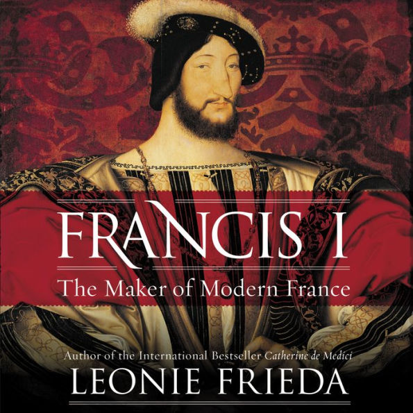 Francis I: The Maker of Modern France