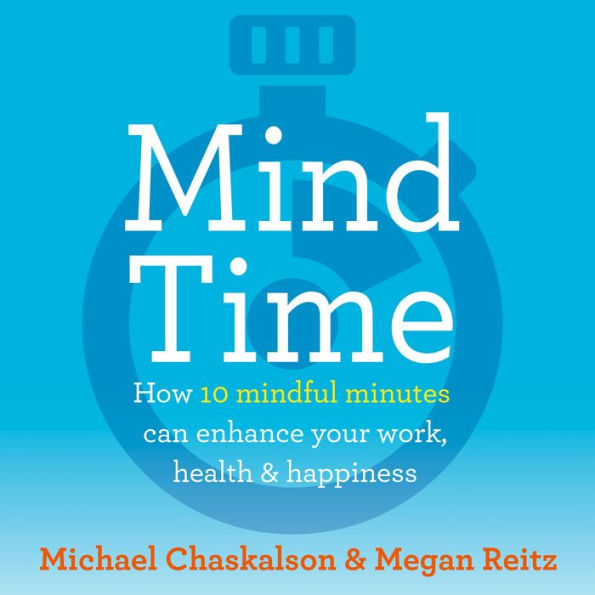 Mind Time: How ten mindful minutes can enhance your work, health and happiness