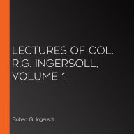 Lectures of Col. R.G. Ingersoll, Volume 1