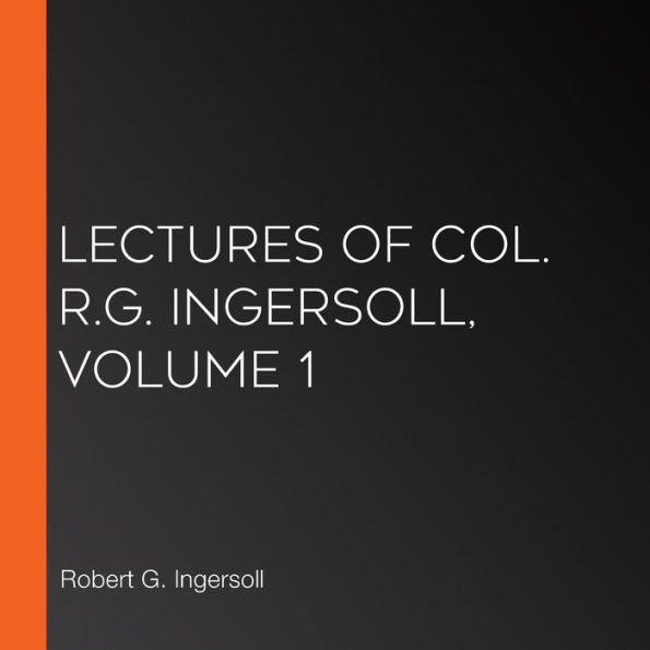 Lectures of Col. R.G. Ingersoll, Volume 1