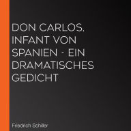 Don Carlos, Infant von Spanien - Ein dramatisches Gedicht