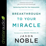 Breakthrough to Your Miracle: Believing God for the Impossible