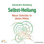 Selbst-Heilung - 9 Schritte in deine Mitte: Übungen und Imaginationen für ein gesundes und glückliches Leben