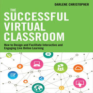 The Successful Virtual Classroom: How to Design and Facilitate Interactive and Engaging Live Online Learning