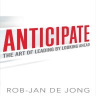 Anticipate: The Art of Leading by Looking Ahead