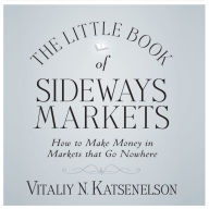 Little Book of Sideways Markets: How to Make Money in Markets that Go Nowhere