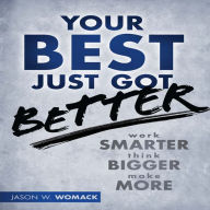 Your Best Just Got Better: Work Smarter, Think Bigger, Make More