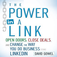 The Power in a Link: Open Doors, Close Deals, and Change the Way You Do Business Using LinkedIn