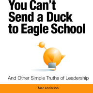 You Can't Send a Duck to Eagle School: And Other Simple Truths of Leadership