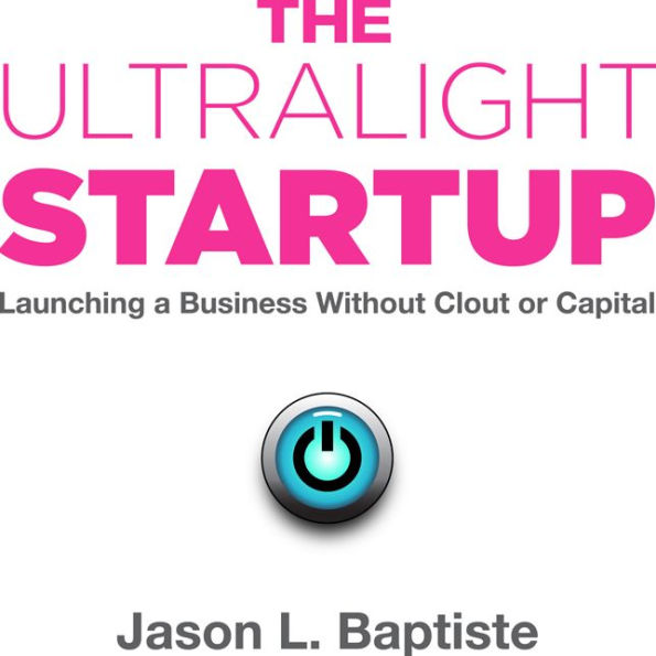 The Ultralight Startup: Launching a Business Without Clout or Capital