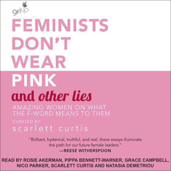 Feminists Don't Wear Pink and Other Lies: Amazing Women on What the F-Word Means to Them