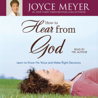 How to Hear from God: Learn to Know His Voice and Make Right Decisions