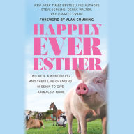 Happily Ever Esther: Two Men, a Wonder Pig, and Their Life-Changing Mission to Give Animals a Home