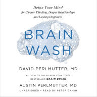 Brain Wash : Detox Your Mind for Clearer Thinking, Deeper Relationships, and Lasting Happiness