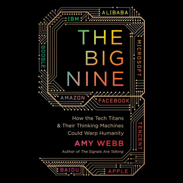 The Big Nine: How the Tech Titans and Their Thinking Machines Could Warp Humanity