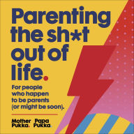 Parenting The Sh*t Out Of Life: For people who happen to be parents (or might be soon).