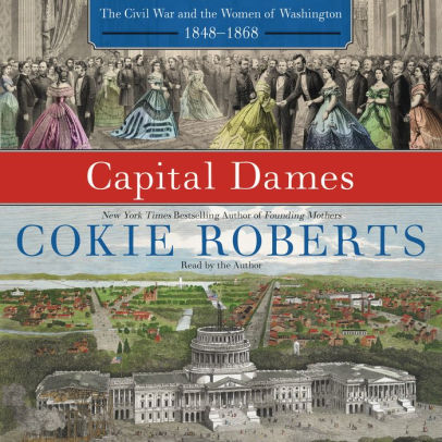 Title: Capital Dames: The Civil War and the Women of Washington, 1848-1868, Author: Cokie Roberts