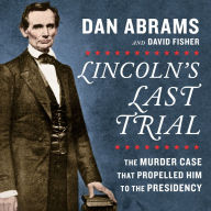 Lincoln's Last Trial: The Murder Case That Propelled Him to the Presidency