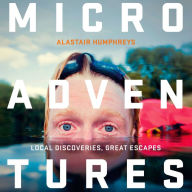 Microadventures: Local Discoveries for Great Escapes: Local Discoveries, Great Escapes