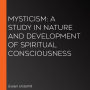 Mysticism: A Study in Nature and Development of Spiritual Consciousness