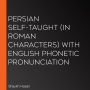 Persian Self-Taught (in Roman Characters) with English Phonetic Pronunciation