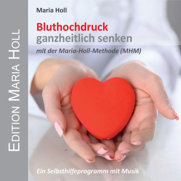 Bluthochdruck ganzheitlich senken : mit der Maria Holl Methode (MHM) (Abridged)