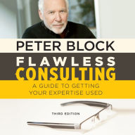 Flawless Consulting: A Guide to Getting Your Expertise Used, Third Edition