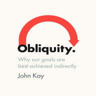 Obliquity: Why Our Goals Are Best Achieved Indirectly